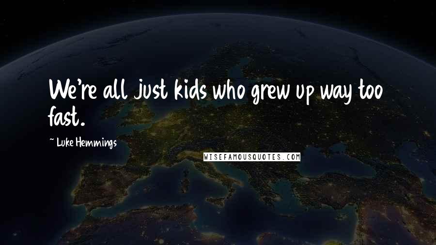 Luke Hemmings Quotes: We're all just kids who grew up way too fast.