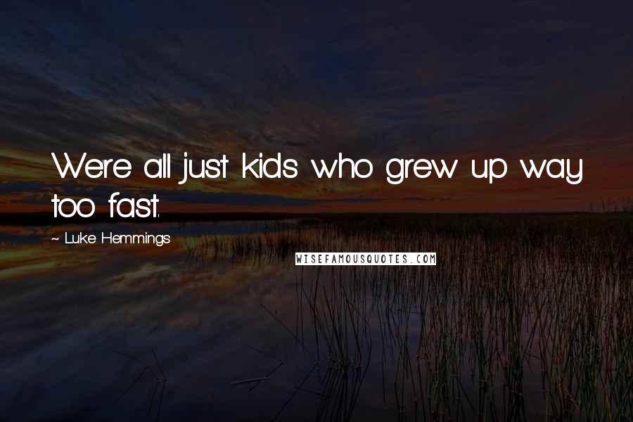 Luke Hemmings Quotes: We're all just kids who grew up way too fast.