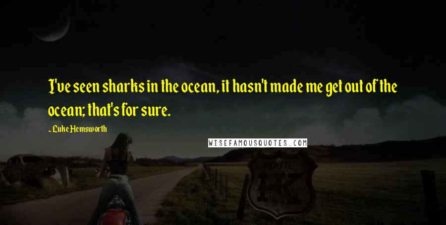 Luke Hemsworth Quotes: I've seen sharks in the ocean, it hasn't made me get out of the ocean; that's for sure.