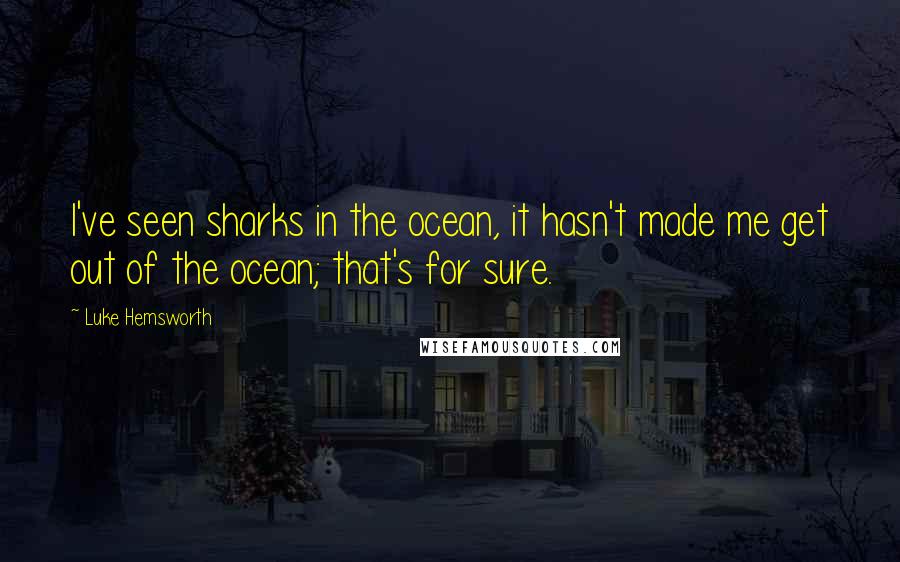 Luke Hemsworth Quotes: I've seen sharks in the ocean, it hasn't made me get out of the ocean; that's for sure.