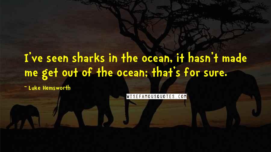 Luke Hemsworth Quotes: I've seen sharks in the ocean, it hasn't made me get out of the ocean; that's for sure.
