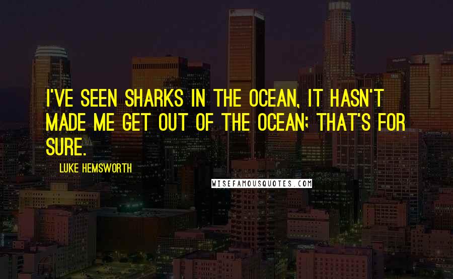 Luke Hemsworth Quotes: I've seen sharks in the ocean, it hasn't made me get out of the ocean; that's for sure.