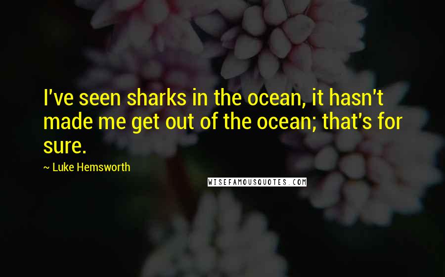 Luke Hemsworth Quotes: I've seen sharks in the ocean, it hasn't made me get out of the ocean; that's for sure.