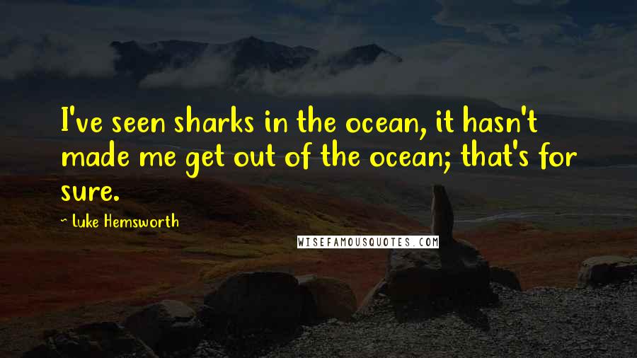 Luke Hemsworth Quotes: I've seen sharks in the ocean, it hasn't made me get out of the ocean; that's for sure.