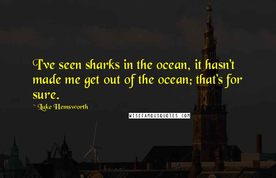 Luke Hemsworth Quotes: I've seen sharks in the ocean, it hasn't made me get out of the ocean; that's for sure.