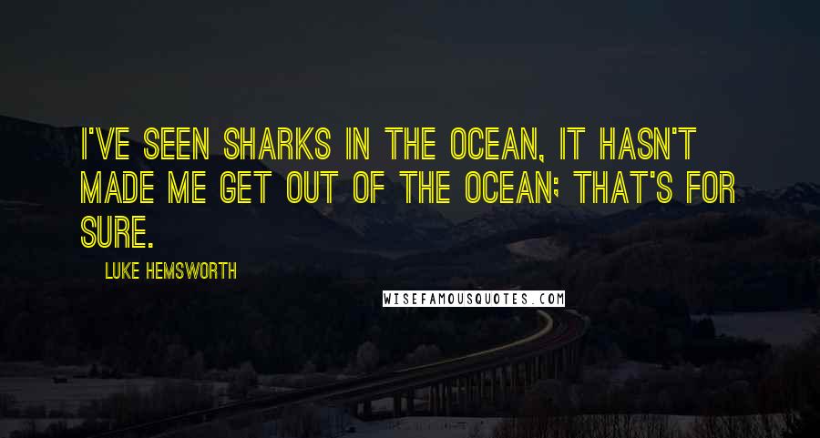 Luke Hemsworth Quotes: I've seen sharks in the ocean, it hasn't made me get out of the ocean; that's for sure.