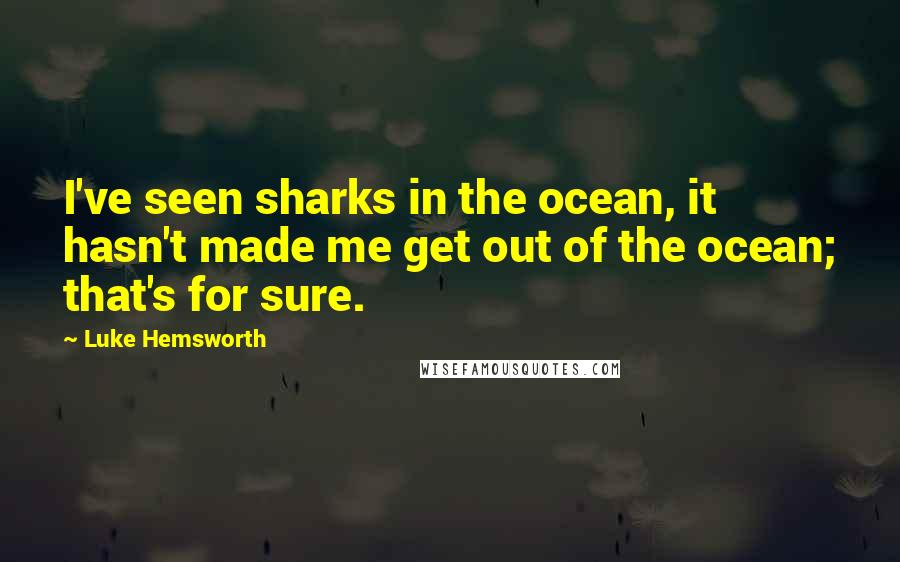 Luke Hemsworth Quotes: I've seen sharks in the ocean, it hasn't made me get out of the ocean; that's for sure.