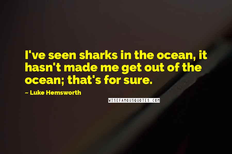 Luke Hemsworth Quotes: I've seen sharks in the ocean, it hasn't made me get out of the ocean; that's for sure.