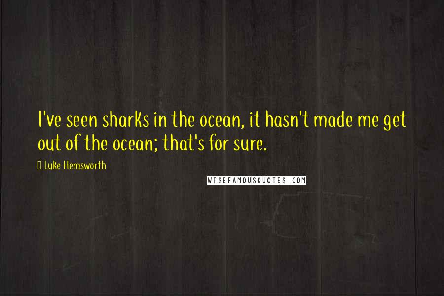 Luke Hemsworth Quotes: I've seen sharks in the ocean, it hasn't made me get out of the ocean; that's for sure.