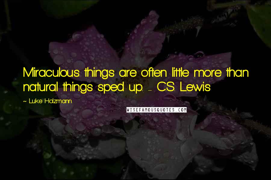 Luke Holzmann Quotes: Miraculous things are often little more than natural things sped up. - C.S. Lewis