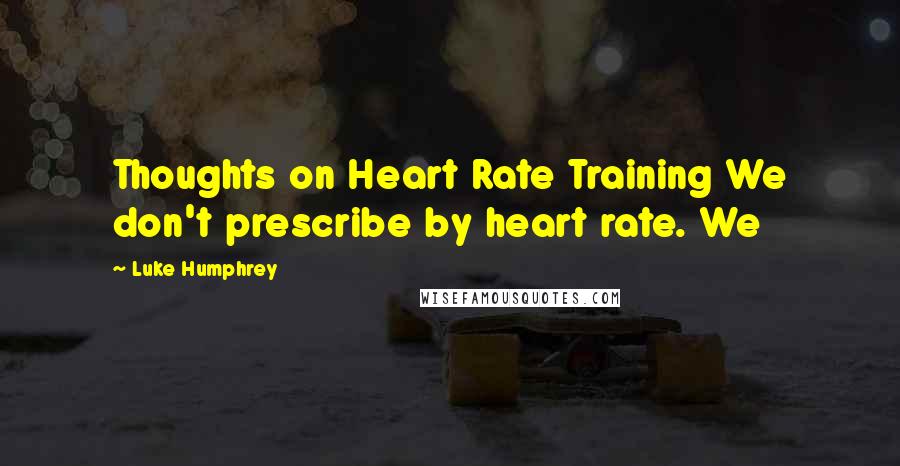 Luke Humphrey Quotes: Thoughts on Heart Rate Training We don't prescribe by heart rate. We