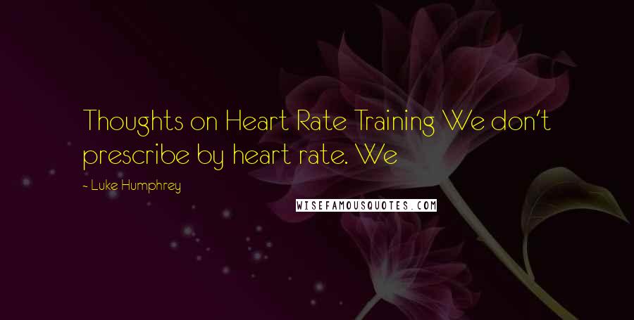 Luke Humphrey Quotes: Thoughts on Heart Rate Training We don't prescribe by heart rate. We