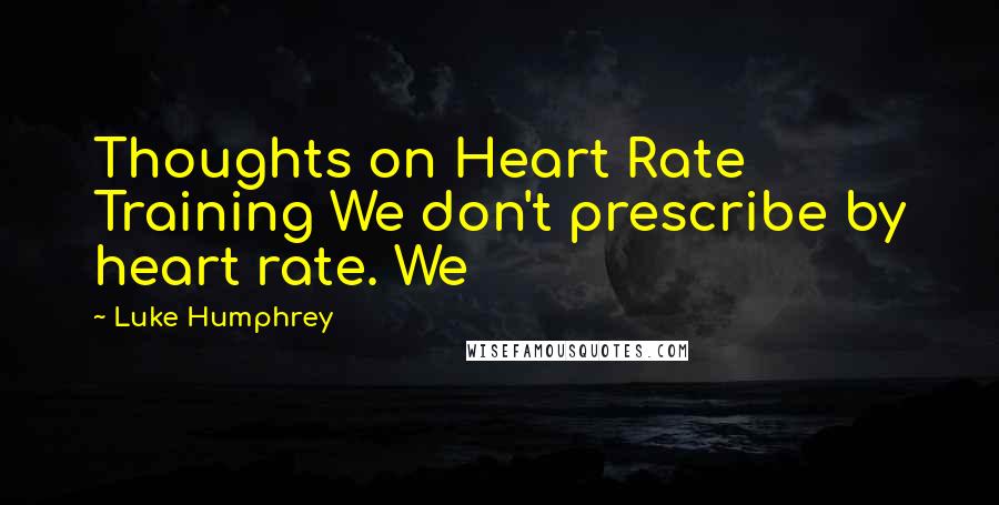Luke Humphrey Quotes: Thoughts on Heart Rate Training We don't prescribe by heart rate. We