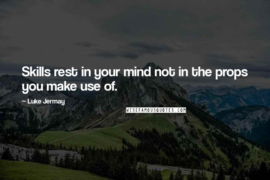 Luke Jermay Quotes: Skills rest in your mind not in the props you make use of.