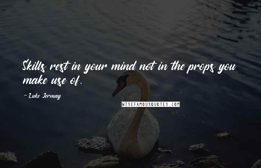 Luke Jermay Quotes: Skills rest in your mind not in the props you make use of.