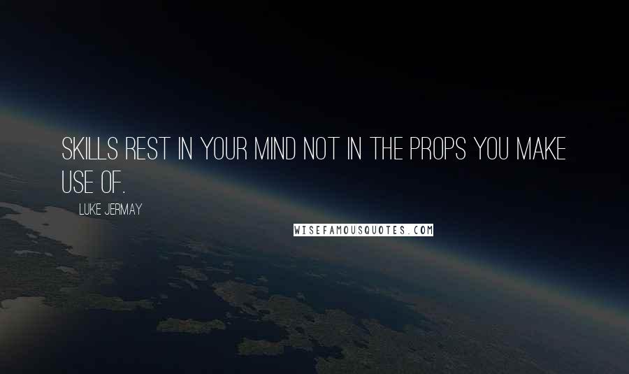 Luke Jermay Quotes: Skills rest in your mind not in the props you make use of.