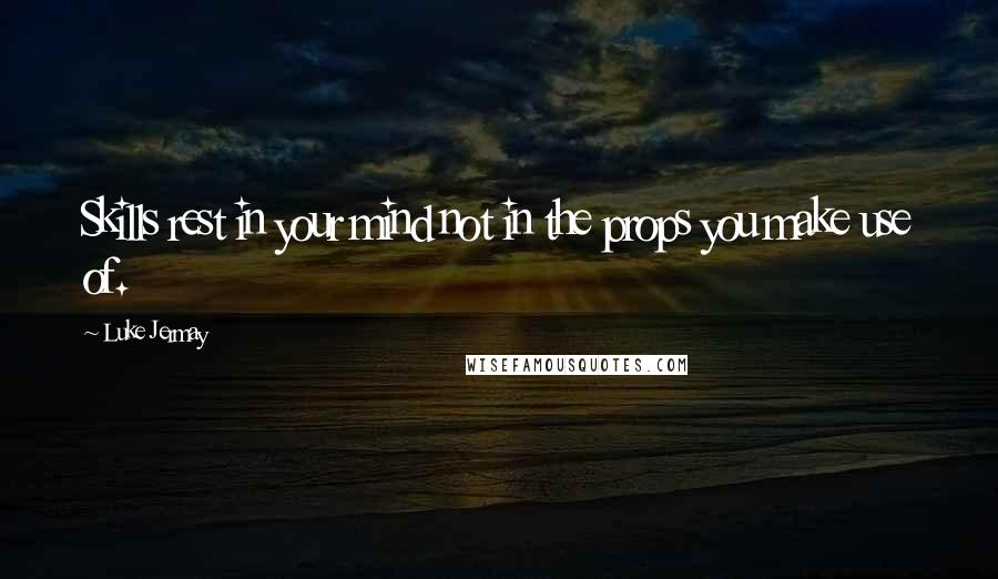 Luke Jermay Quotes: Skills rest in your mind not in the props you make use of.