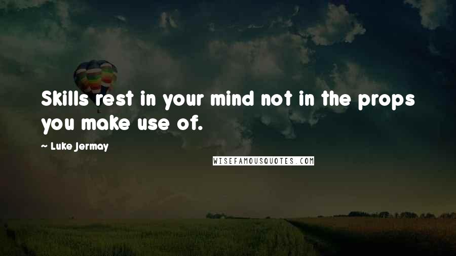 Luke Jermay Quotes: Skills rest in your mind not in the props you make use of.
