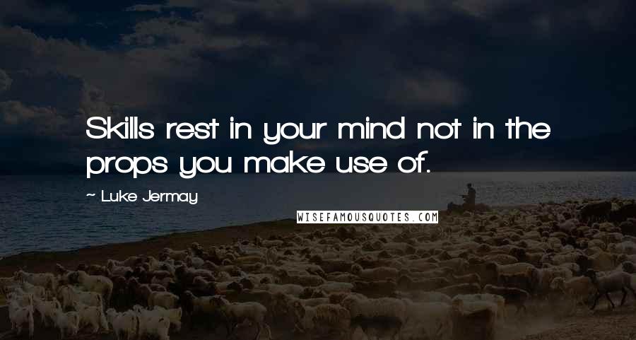 Luke Jermay Quotes: Skills rest in your mind not in the props you make use of.