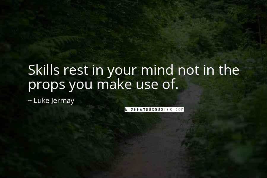 Luke Jermay Quotes: Skills rest in your mind not in the props you make use of.