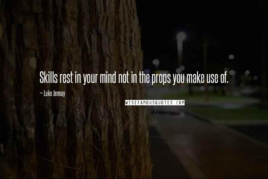 Luke Jermay Quotes: Skills rest in your mind not in the props you make use of.