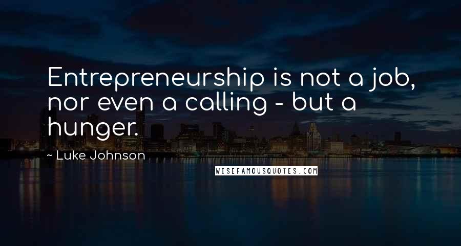 Luke Johnson Quotes: Entrepreneurship is not a job, nor even a calling - but a hunger.