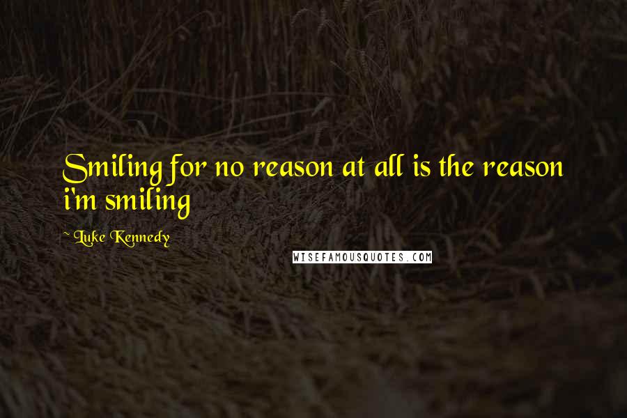 Luke Kennedy Quotes: Smiling for no reason at all is the reason i'm smiling
