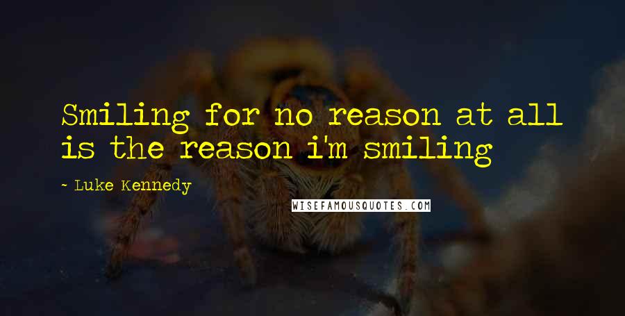 Luke Kennedy Quotes: Smiling for no reason at all is the reason i'm smiling
