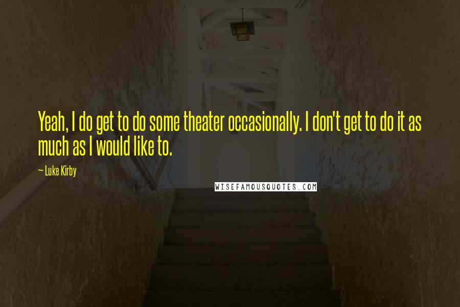 Luke Kirby Quotes: Yeah, I do get to do some theater occasionally. I don't get to do it as much as I would like to.