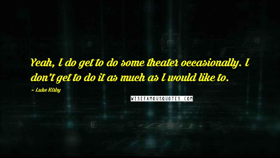 Luke Kirby Quotes: Yeah, I do get to do some theater occasionally. I don't get to do it as much as I would like to.