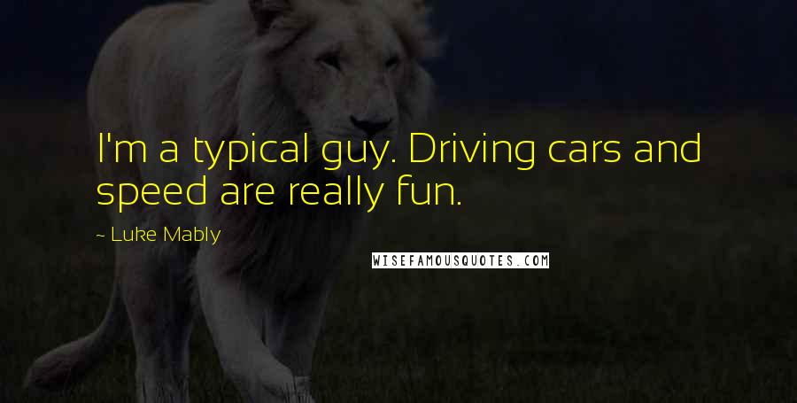 Luke Mably Quotes: I'm a typical guy. Driving cars and speed are really fun.