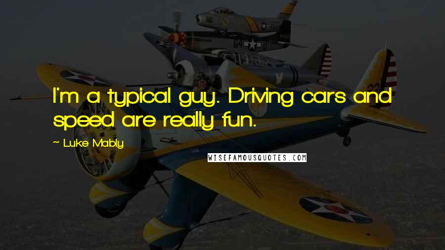 Luke Mably Quotes: I'm a typical guy. Driving cars and speed are really fun.