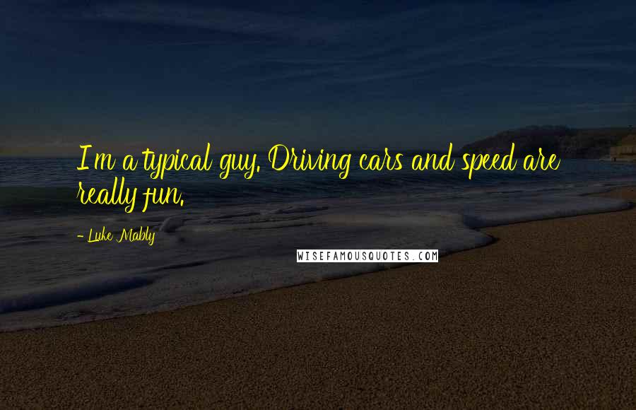 Luke Mably Quotes: I'm a typical guy. Driving cars and speed are really fun.