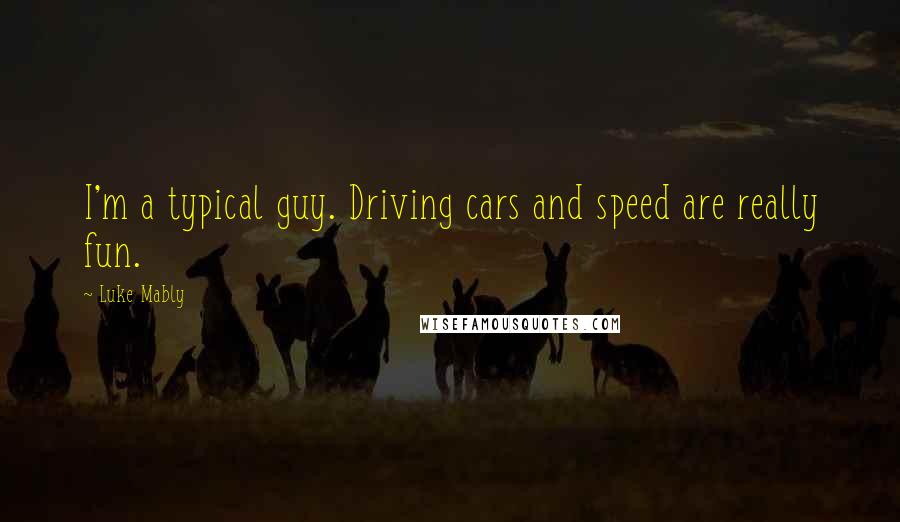 Luke Mably Quotes: I'm a typical guy. Driving cars and speed are really fun.