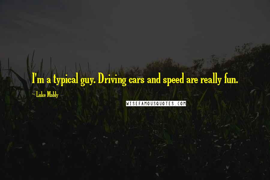 Luke Mably Quotes: I'm a typical guy. Driving cars and speed are really fun.