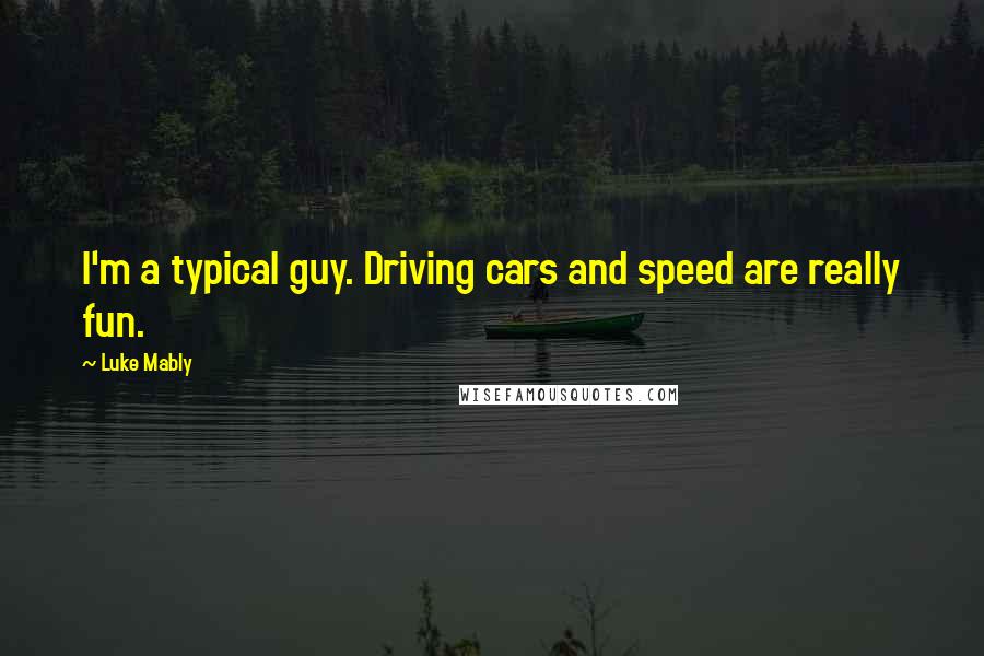 Luke Mably Quotes: I'm a typical guy. Driving cars and speed are really fun.
