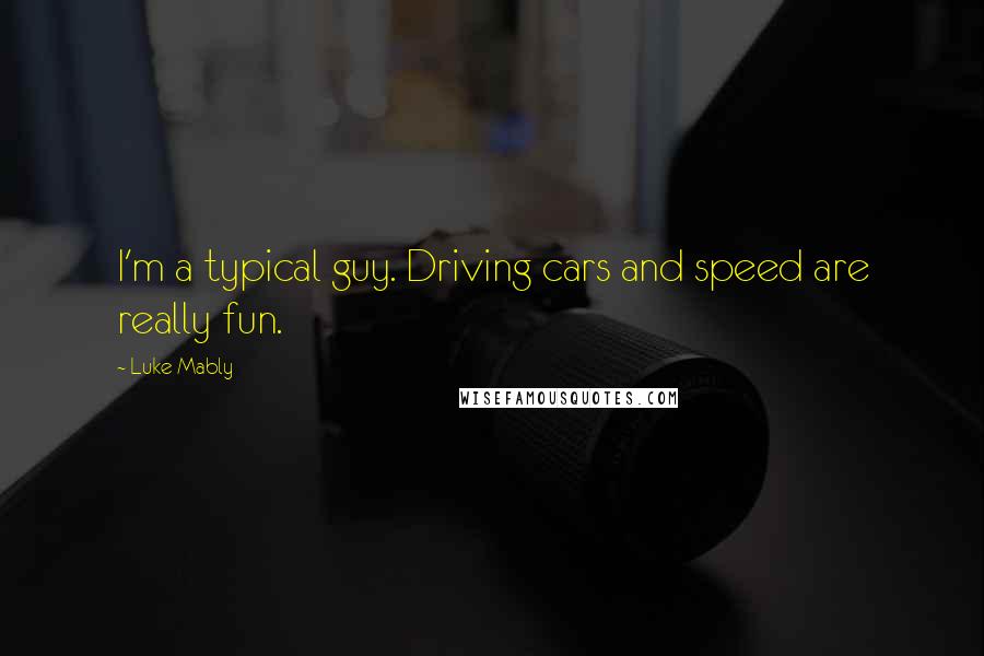 Luke Mably Quotes: I'm a typical guy. Driving cars and speed are really fun.