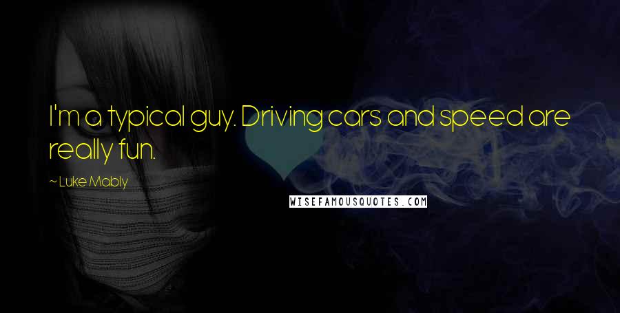 Luke Mably Quotes: I'm a typical guy. Driving cars and speed are really fun.