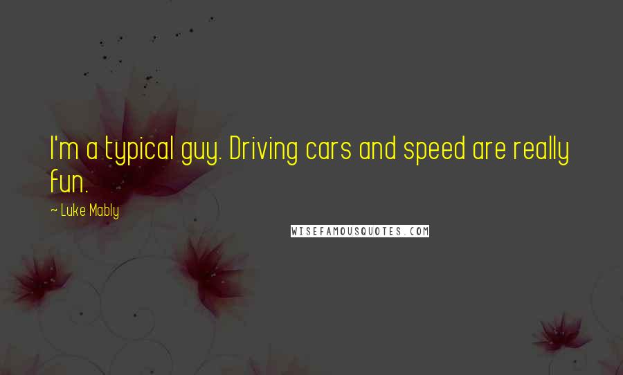 Luke Mably Quotes: I'm a typical guy. Driving cars and speed are really fun.