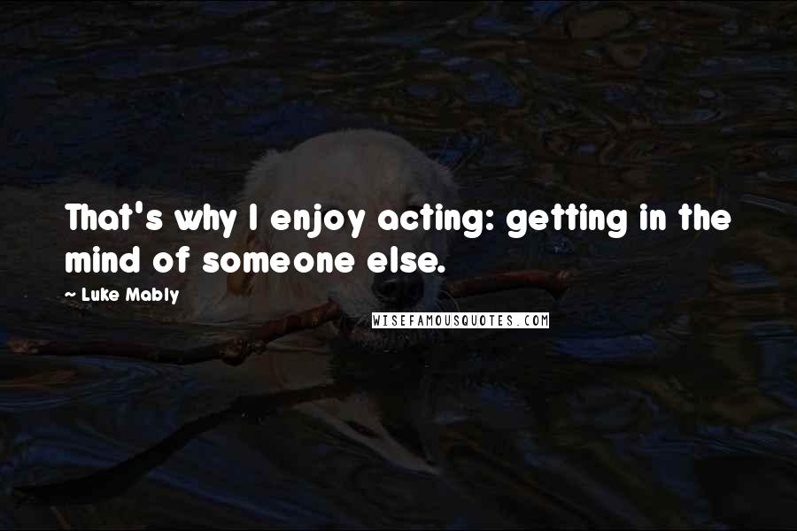 Luke Mably Quotes: That's why I enjoy acting: getting in the mind of someone else.