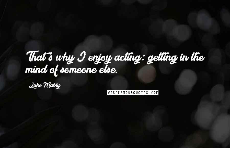 Luke Mably Quotes: That's why I enjoy acting: getting in the mind of someone else.