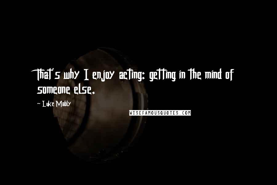 Luke Mably Quotes: That's why I enjoy acting: getting in the mind of someone else.