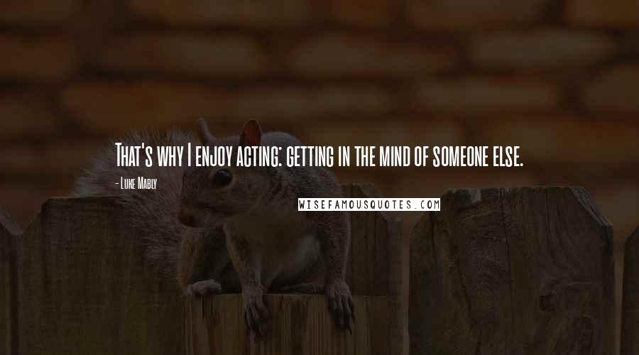 Luke Mably Quotes: That's why I enjoy acting: getting in the mind of someone else.
