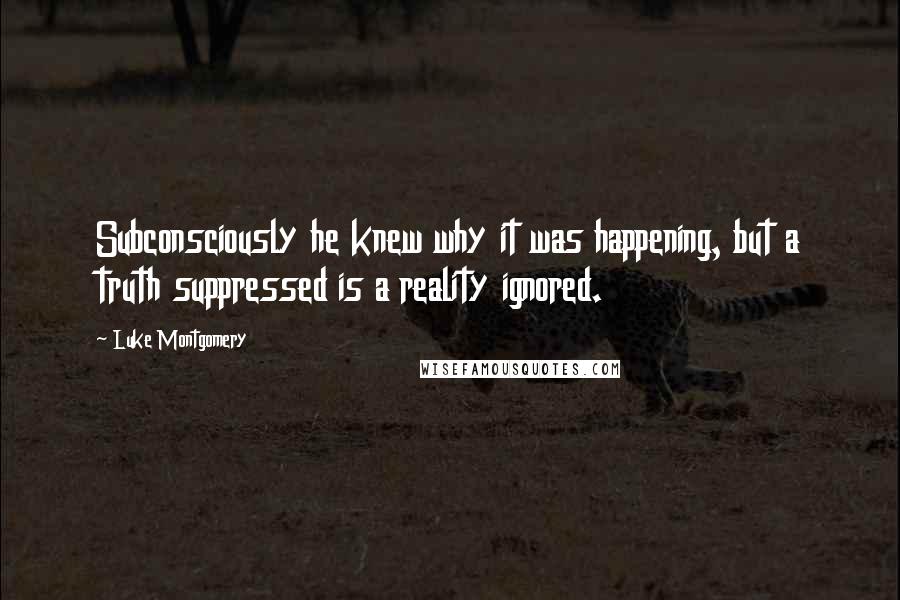 Luke Montgomery Quotes: Subconsciously he knew why it was happening, but a truth suppressed is a reality ignored.