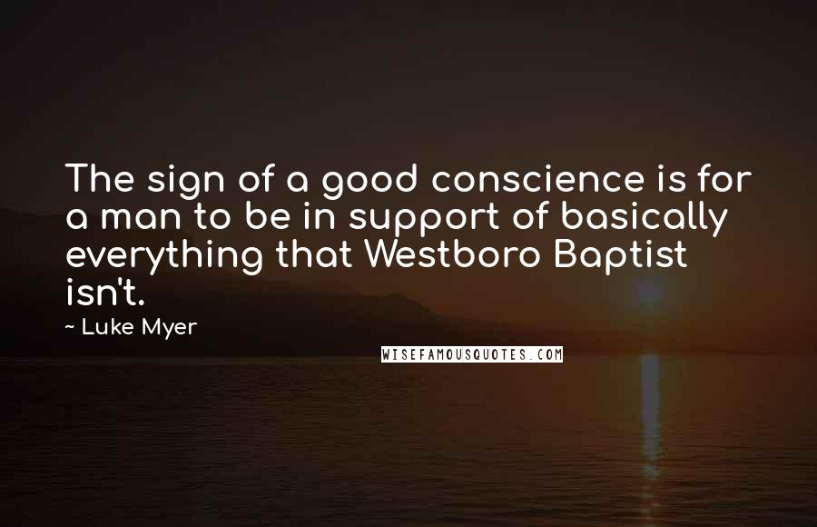 Luke Myer Quotes: The sign of a good conscience is for a man to be in support of basically everything that Westboro Baptist isn't.