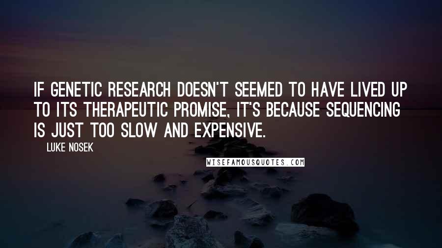 Luke Nosek Quotes: If genetic research doesn't seemed to have lived up to its therapeutic promise, it's because sequencing is just too slow and expensive.