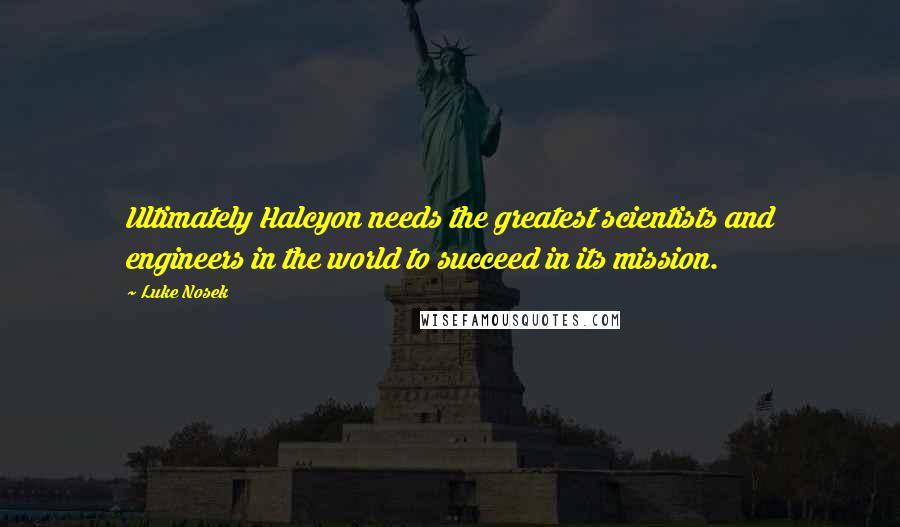 Luke Nosek Quotes: Ultimately Halcyon needs the greatest scientists and engineers in the world to succeed in its mission.