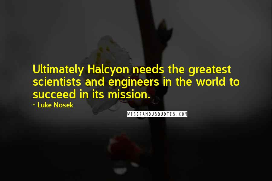 Luke Nosek Quotes: Ultimately Halcyon needs the greatest scientists and engineers in the world to succeed in its mission.