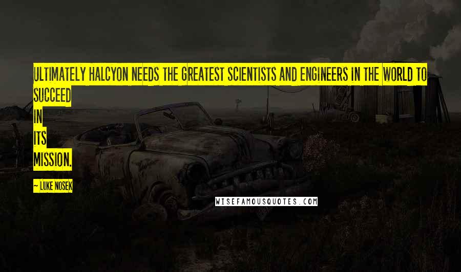 Luke Nosek Quotes: Ultimately Halcyon needs the greatest scientists and engineers in the world to succeed in its mission.