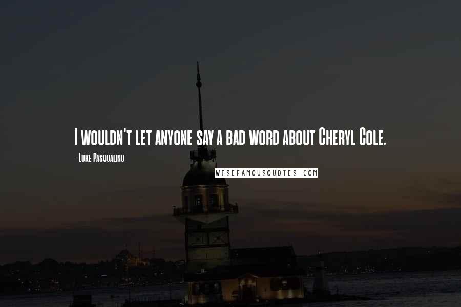 Luke Pasqualino Quotes: I wouldn't let anyone say a bad word about Cheryl Cole.